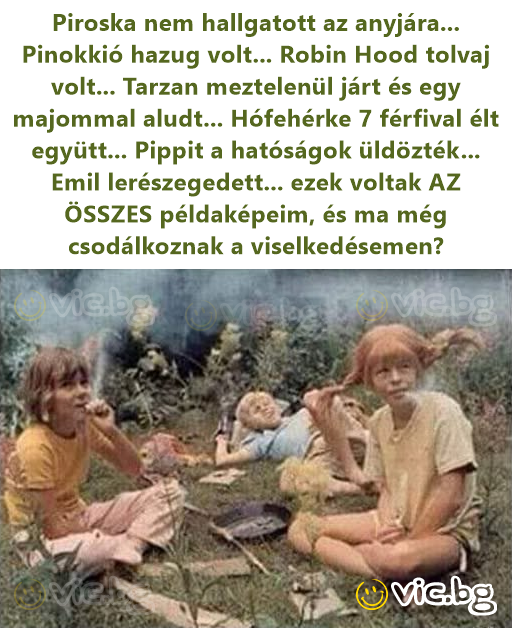 Piroska nem hallgatott az anyjára... Pinokkió hazug volt... Robin Hood tolvaj volt... Tarzan meztelenül járt és egy majommal aludt... Hófehérke 7 férfival élt együtt... Pippit a hatóságok üldözték......