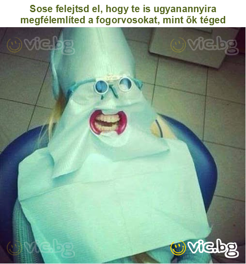 Sose felejtsd el, hogy te is ugyanannyira megfélemlíted a fogorvosokat, mint ők téged