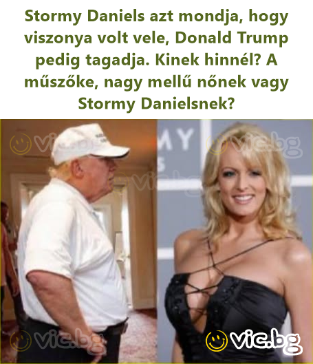 Stormy Daniels azt mondja, hogy viszonya volt vele, Donald Trump pedig tagadja. Kinek hinnél? A műszőke, nagy mellű nőnek vagy Stormy Danielsnek?