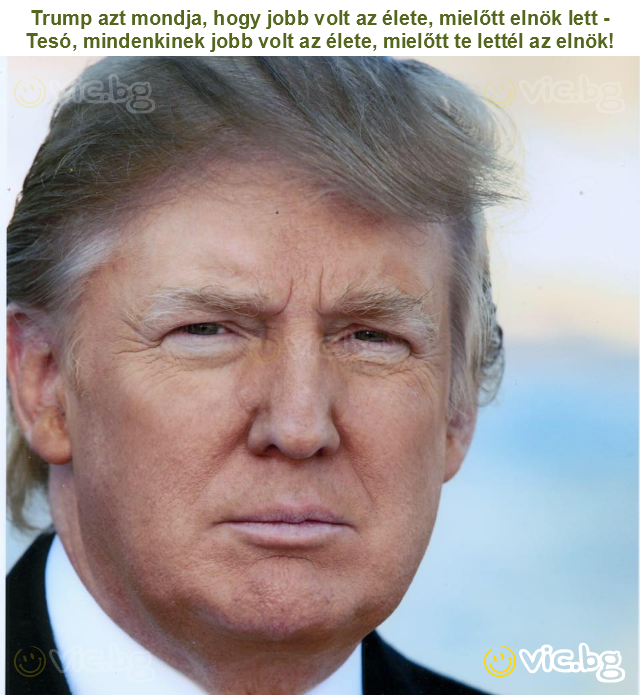 Trump azt mondja, hogy jobb volt az élete, mielőtt elnök lett - Tesó, mindenkinek jobb volt az élete, mielőtt te lettél az elnök!