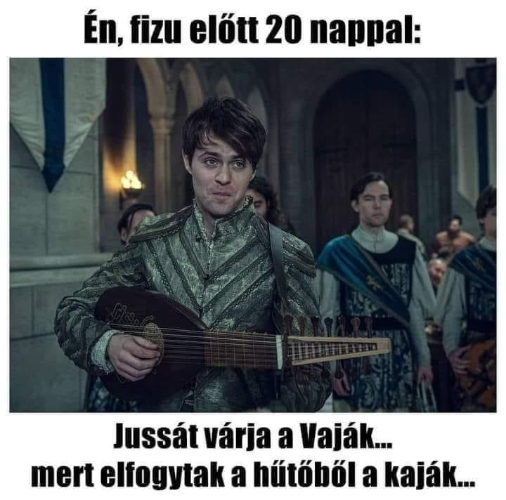 Én, fizu elött 20 nappal: Jussát várja a Vaják...mert elfogytak a hútoböl a kaják...