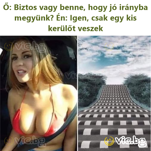 Ő: Biztos vagy benne, hogy jó irányba megyünk? Én: Igen, csak egy kis kerülőt veszek
