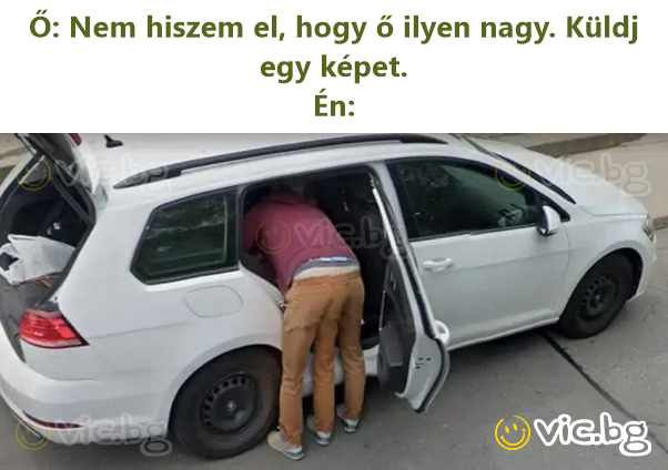 Ő: Nem hiszem el, hogy ő ilyen nagy. Küldj egy képet.  Én: