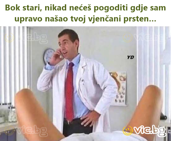 Bok stari, nikad nećeš pogoditi gdje sam upravo našao tvoj vjenčani prsten…