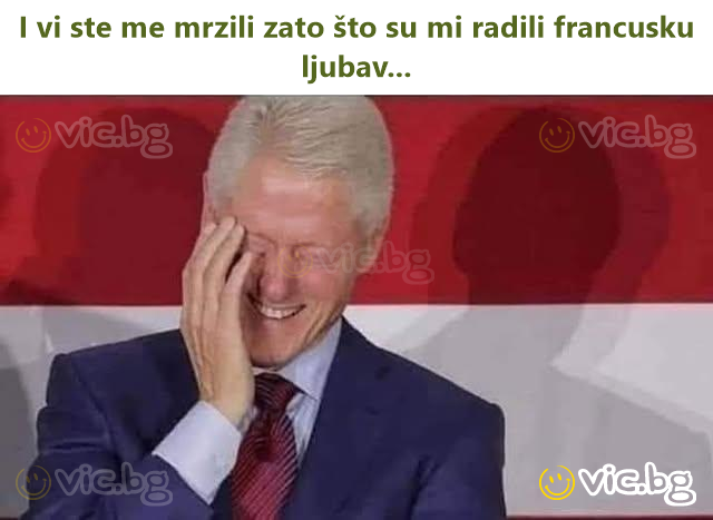 I vi ste me mrzili zato što su mi radili francusku ljubav...