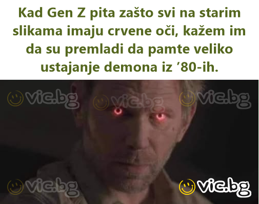 Kad Gen Z pita zašto svi na starim slikama imaju crvene oči, kažem im da su premladi da pamte veliko ustajanje demona iz ’80-ih.