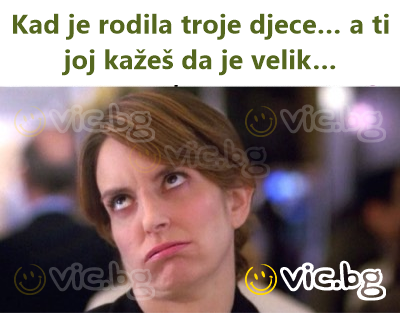 Kad je rodila troje djece… a ti joj kažeš da je velik…