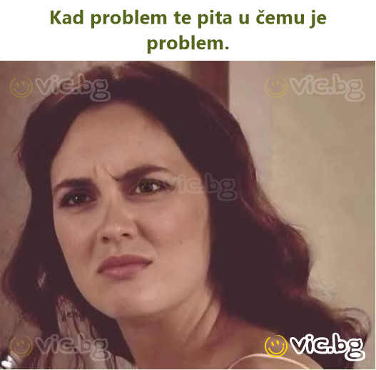 Kad problem te pita u čemu je problem.