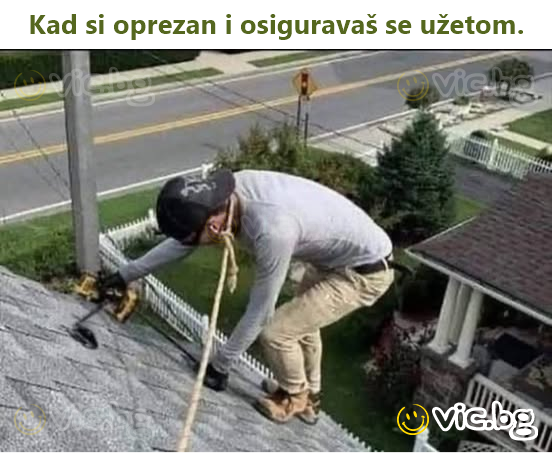 Kad si oprezan i osiguravaš se užetom.