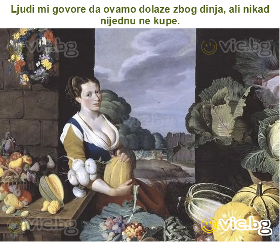 Ljudi mi govore da ovamo dolaze zbog dinja, ali nikad nijednu ne kupe.