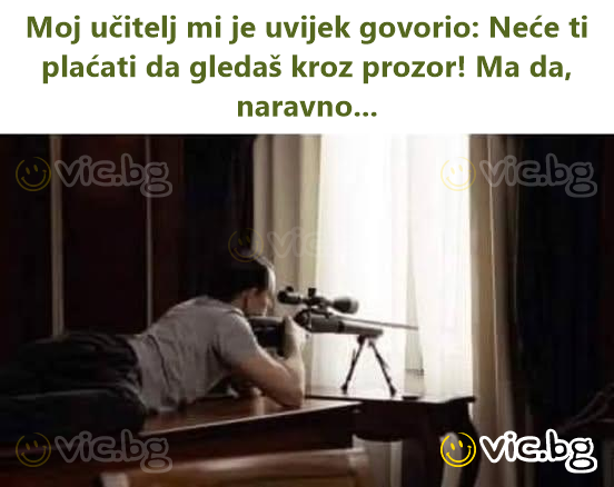 Moj učitelj mi je uvijek govorio: Neće ti plaćati da gledaš kroz prozor! Ma da, naravno...