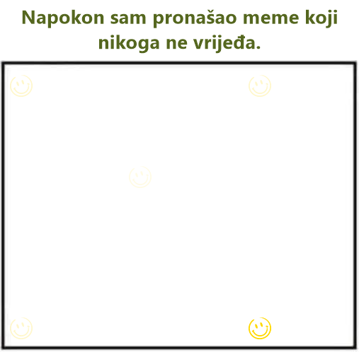 Napokon sam pronašao meme koji nikoga ne vrijeđa.