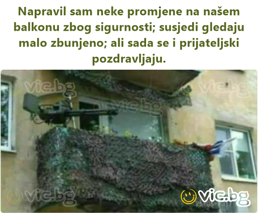 Napravil sam neke promjene na našem balkonu zbog sigurnosti; susjedi gledaju malo zbunjeno; ali sada se i prijateljski pozdravljaju.