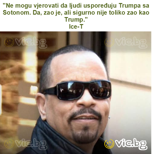 "Ne mogu vjerovati da ljudi uspoređuju Trumpa sa Sotonom. Da, zao je, ali sigurno nije toliko zao kao Trump."
Ice-T