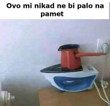 Ovo mi nikad ne bi palo na pamet