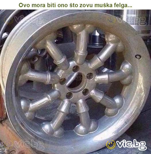 Ovo mora biti ono što zovu muška felga...