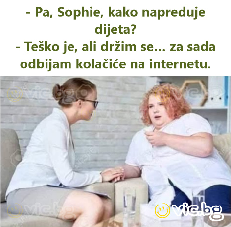 - Pa, Sophie, kako napreduje dijeta? - Teško je, ali držim se… za sada odbijam kolačiće na internetu.