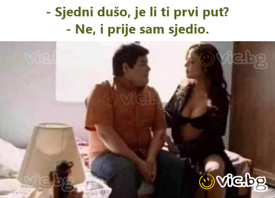 - Sjedni dušo, je li ti prvi put? - Ne, i prije sam sjedio.
