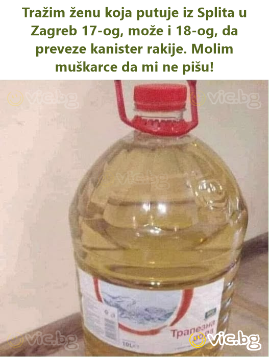 Tražim ženu koja putuje iz Splita u Zagreb 17-og, može i 18-og, da preveze kanister rakije. Molim muškarce da mi ne pišu!