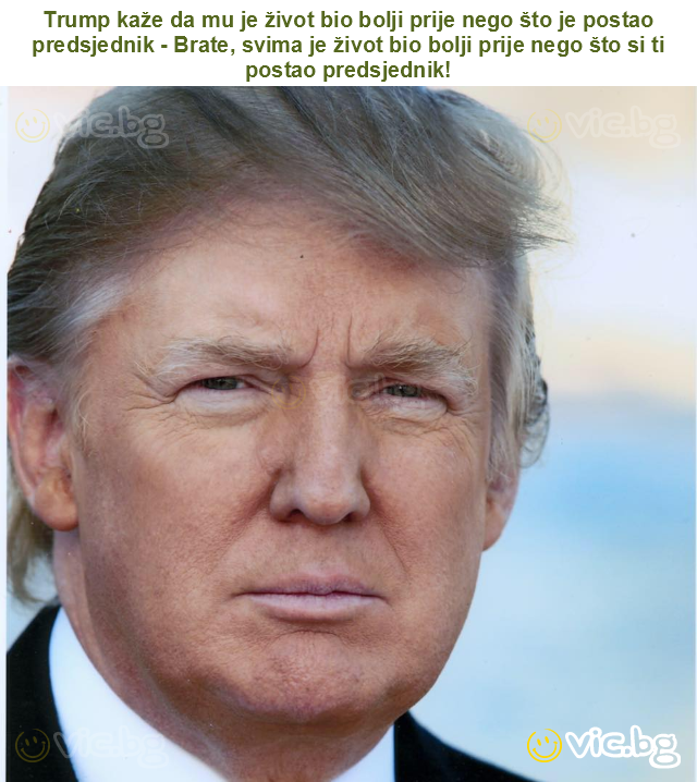 Trump kaže da mu je život bio bolji prije nego što je postao predsjednik - Brate, svima je život bio bolji prije nego što si ti postao predsjednik!