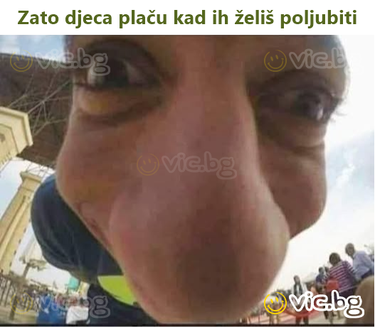 Zato djeca plaču kad ih želiš poljubiti