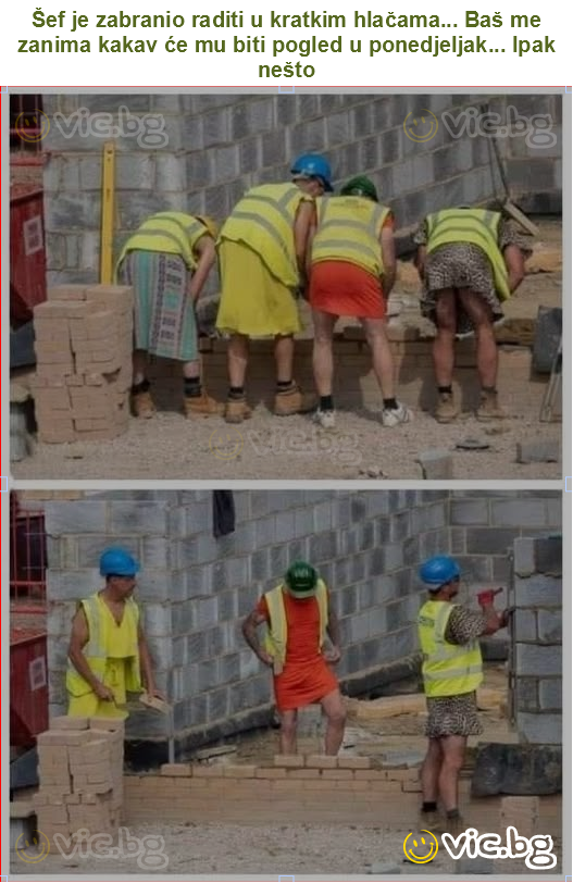 Šef je zabranio raditi u kratkim hlačama... Baš me zanima kakav će mu biti pogled u ponedjeljak... Ipak nešto