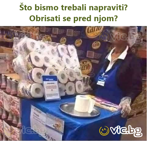 Što bismo trebali napraviti? Obrisati se pred njom?
