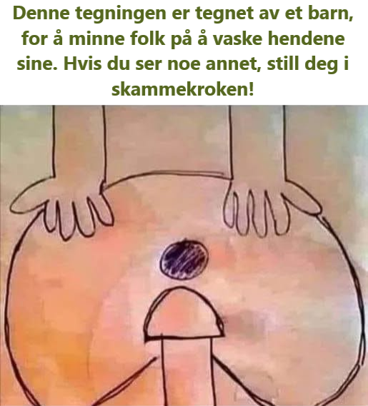 Denne tegningen er tegnet av et barn, for å minne folk på å vaske hendene sine. Hvis du ser noe annet, still deg i skammekroken!