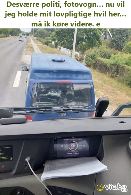 Desværre politi, fotovogn… nu vil jeg holde mit lovpligtige hvil her… må ik køre videre. e