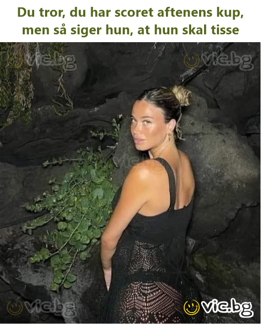 Du tror, du har scoret aftenens kup, men så siger hun, at hun skal tisse