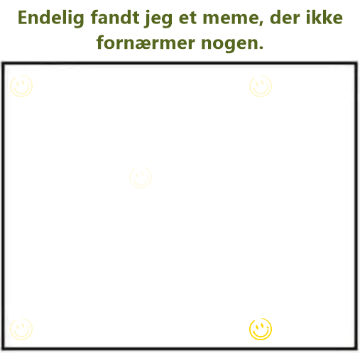 Endelig fandt jeg et meme, der ikke fornærmer nogen.