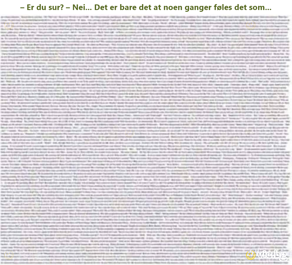 – Er du sur? – Nei... Det er bare det at noen ganger føles det som...