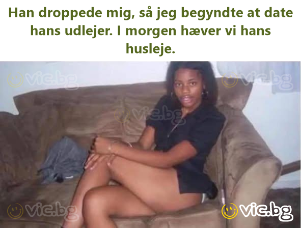 Han droppede mig, så jeg begyndte at date hans udlejer. I morgen hæver vi hans husleje.