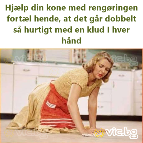 Hjælp din kone med rengøringen fortæl hende, at det går dobbelt så hurtigt med en klud I hver hånd