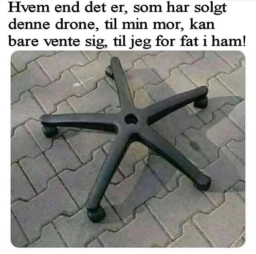 Hvem end det er, som har solgt denne drone, til min mor, kan bare vente sig, til jeg for fat i ham!