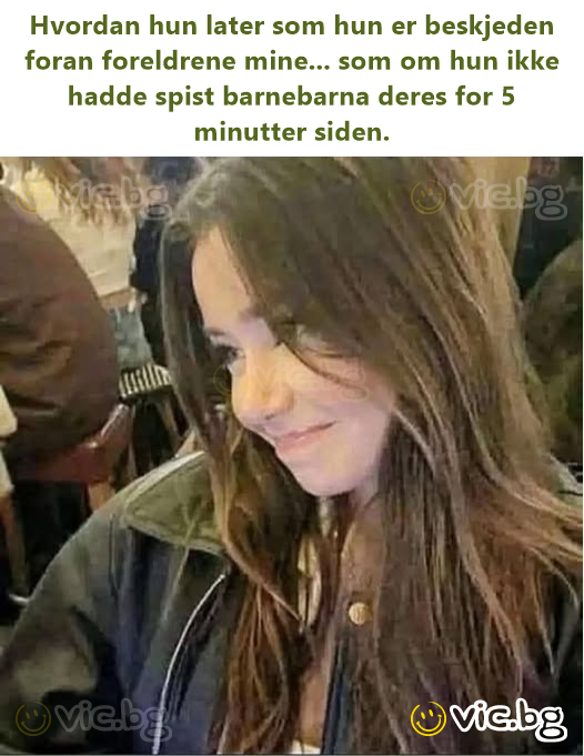 Hvordan hun later som hun er beskjeden foran foreldrene mine... som om hun ikke hadde spist barnebarna deres for 5 minutter siden.