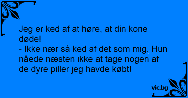 Jeg Er Ked Af At Høre At Din Kone Døde Ikke Nær Så Ked Af Det Som Mig Hun Nåede Næsten Ikke 