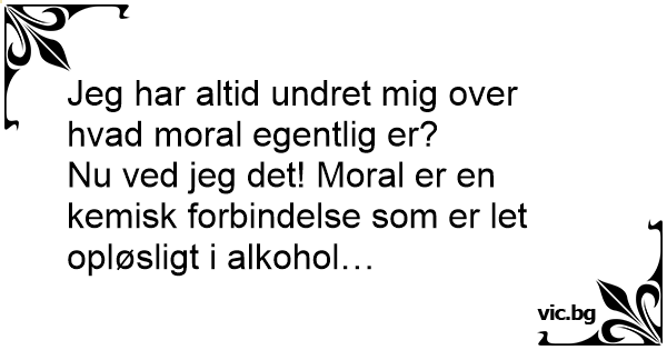 Jeg Har Altid Undret Mig Over Hvad Moral Egentlig Er Nu Ved Jeg Det Moral Er En Kemisk 