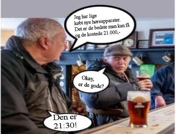 Jeg har lige kobt nye horeapparater. Det er de bedste man kan fä og de kostede 21.000 Okay, er de gode? Den er 21:30!