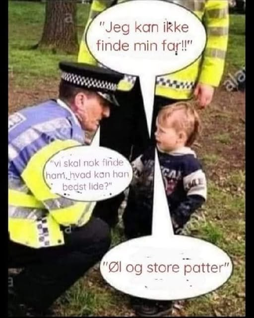 "Jeg kan ikke finde min far!!" "Vi skal nok fiñde ham, hvad kan han bedst lide?" "øl og store patter"