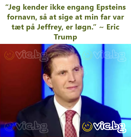 “Jeg kender ikke engang Epsteins fornavn, så at sige at min far var tæt på Jeffrey, er løgn.” ~ Eric Trump