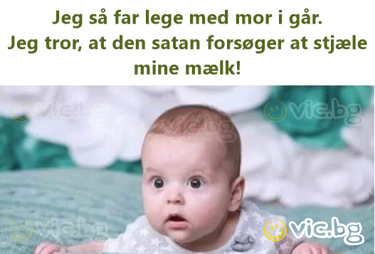 Jeg så far lege med mor i går.  Jeg tror, at den sатаn forsøger at stjæle mine mælk!