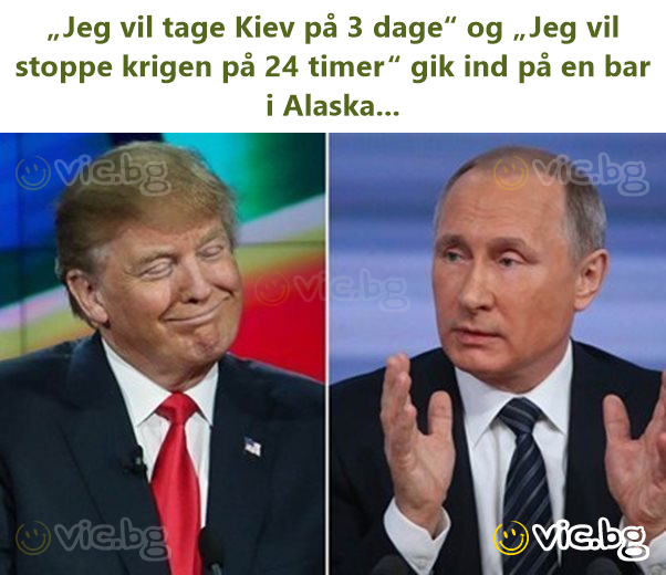„Jeg vil tage Kiev på 3 dage“ og „Jeg vil stoppe krigen på 24 timer“ gik ind på en bar i Alaska...