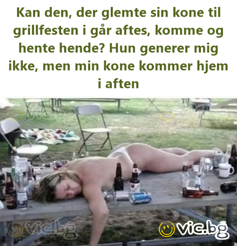Kan den, der glemte sin kone til grillfesten i går aftes, komme og hente hende? Нun generer mig ikke, men min kone kommer hjem i aften
