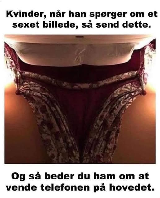 Kvinder, når han spørger om et sexet billede, sà send dette. Og så beder du ham om at vende telefonen på hovedet.