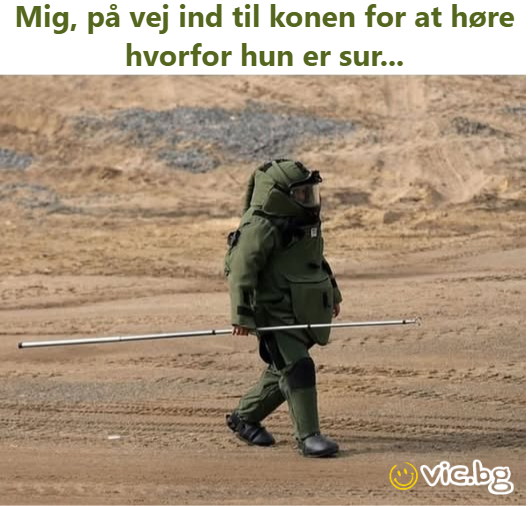 Mig, på vej ind til konen for at høre hvorfor hun er sur...