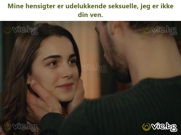 Mine hensigter er udelukkende seksuelle, jeg er ikke din ven.