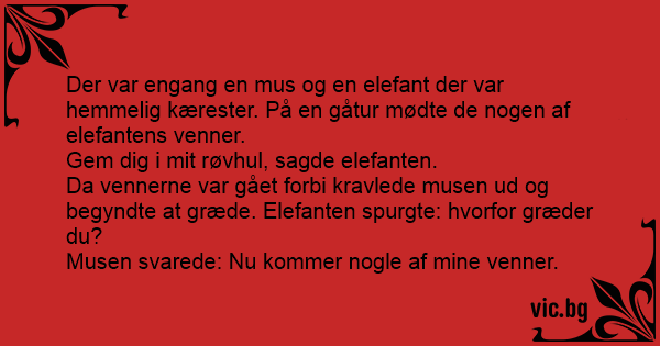 og elefanten Der var engang en mus og en elefant der var hemmelig kærester. På en gåtur mødte de nogen af elefantens venner. Gem dig i mit sagde elefanten. Da