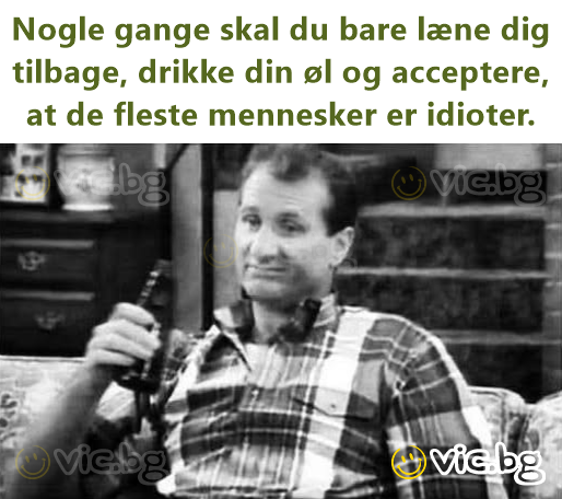 Nogle gange skal du bare læne dig tilbage, drikke din øl og acceptere, at de fleste mennesker er idioter.
