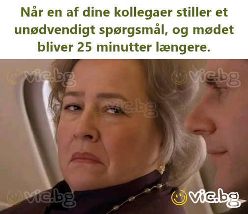 Når en af dine kollegaer stiller et unødvendigt spørgsmål, og mødet bliver 25 minutter længere.